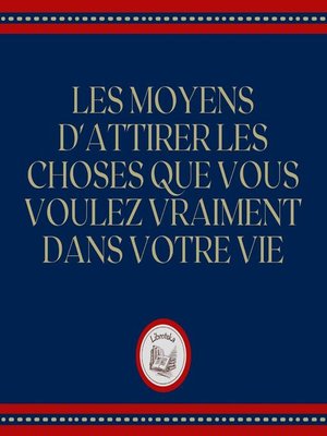 cover image of Les Moyens D'attirer Les Choses Que Vous Voulez Vraiment Dans Votre Vie